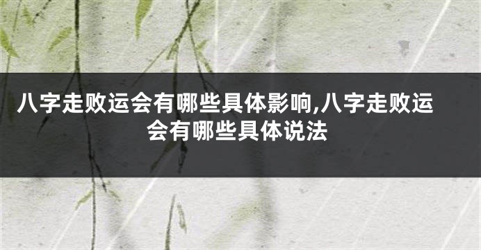 八字走败运会有哪些具体影响,八字走败运会有哪些具体说法