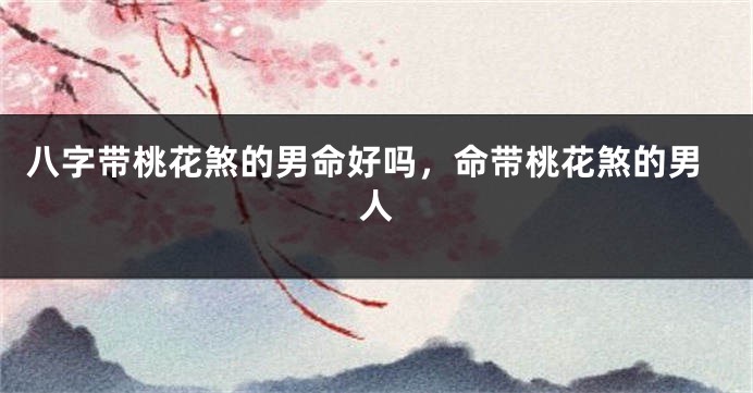 八字带桃花煞的男命好吗，命带桃花煞的男人