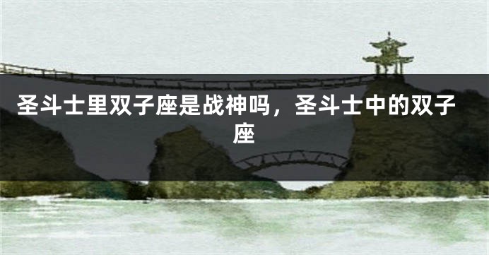 圣斗士里双子座是战神吗,圣斗士中的双子座