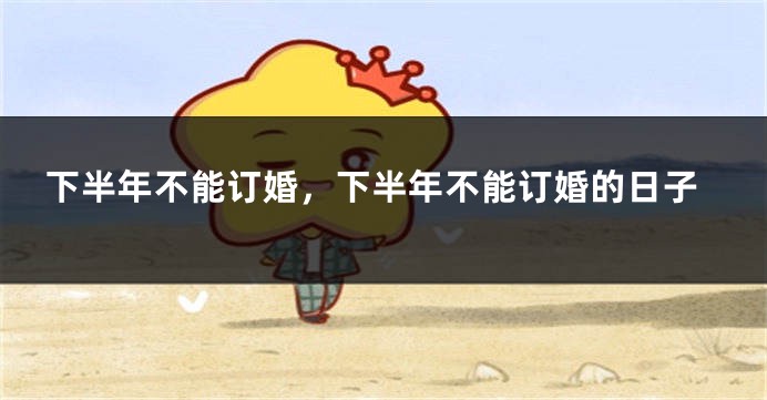 下半年不能订婚,下半年不能订婚的日子