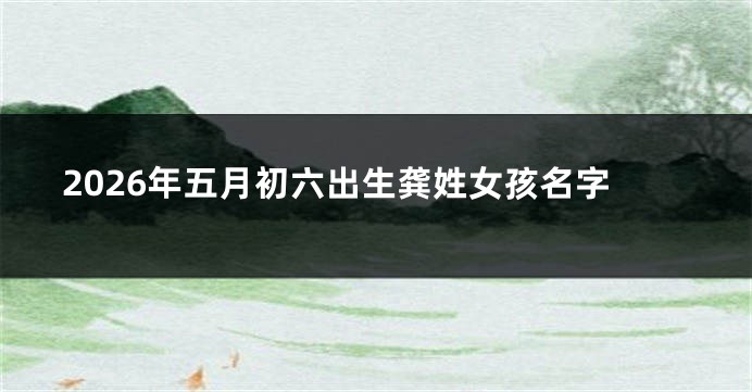 2026年五月初六出生龚姓女孩名字