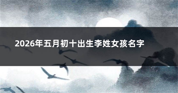 2026年五月初十出生李姓女孩名字