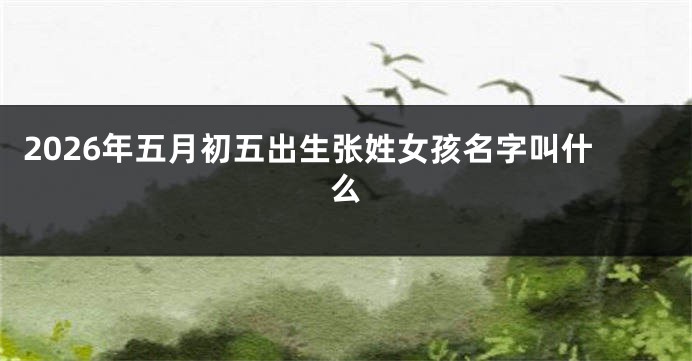 2026年五月初五出生张姓女孩名字叫什么