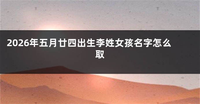 2026年五月廿四出生李姓女孩名字怎么取