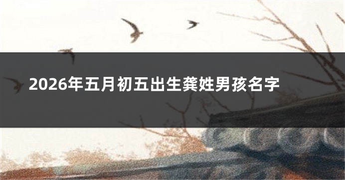 2026年五月初五出生龚姓男孩名字