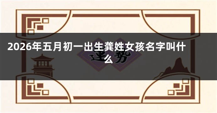 2026年五月初一出生龚姓女孩名字叫什么