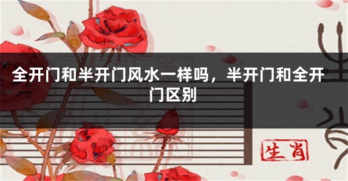 全开门和半开门风水一样吗,半开门和全开门区别