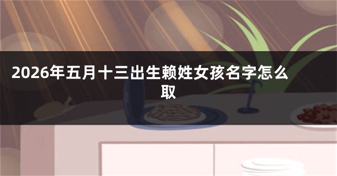 2026年五月十三出生赖姓女孩名字怎么取