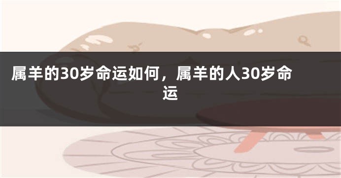 属羊的30岁命运如何,属羊的人30岁命运