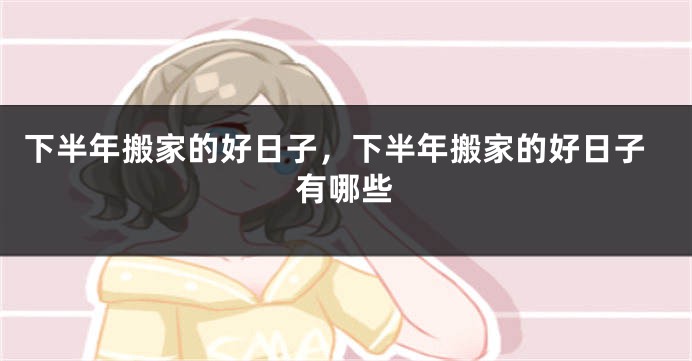 下半年搬家的好日子，下半年搬家的好日子有哪些