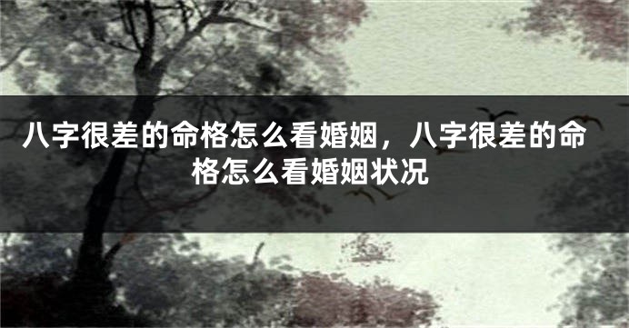 八字很差的命格怎么看婚姻，八字很差的命格怎么看婚姻状况