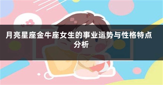 月亮星座金牛座女生的事业运势与性格特点分析