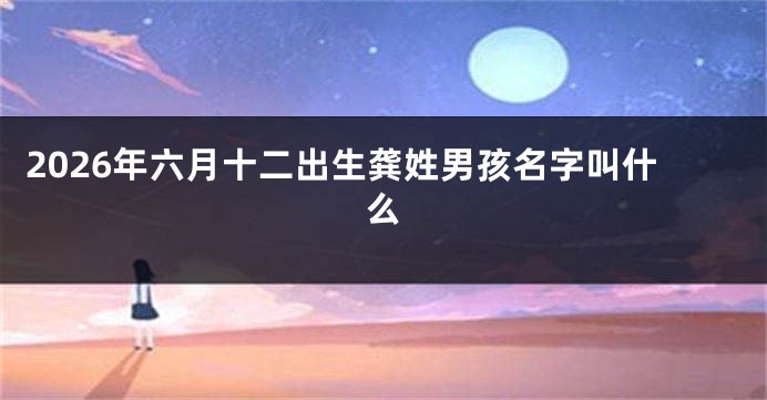 2026年六月十二出生龚姓男孩名字叫什么