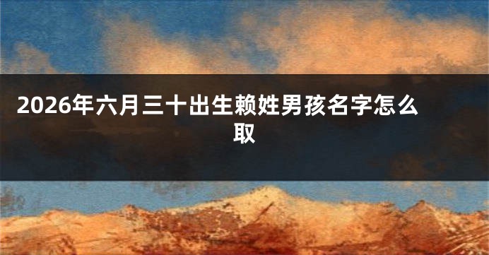 2026年六月三十出生赖姓男孩名字怎么取