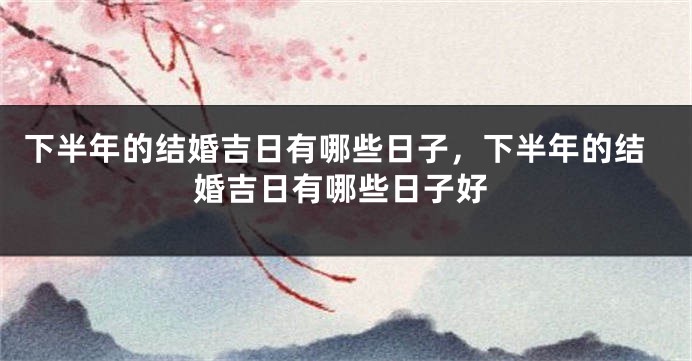 下半年的结婚吉日有哪些日子,下半年的结婚吉日有哪些日子好