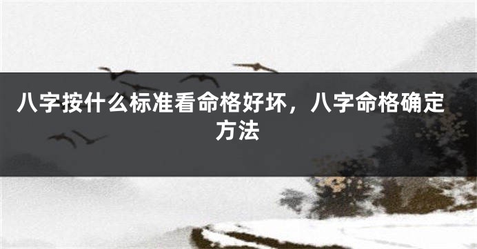八字按什么标准看命格好坏，八字命格确定方法