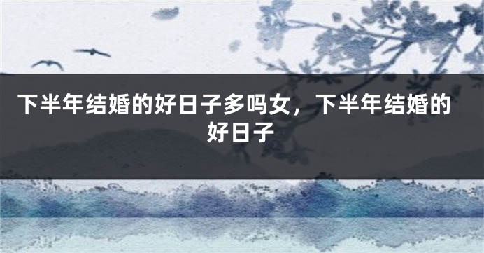 下半年结婚的好日子多吗女，下半年结婚的好日子