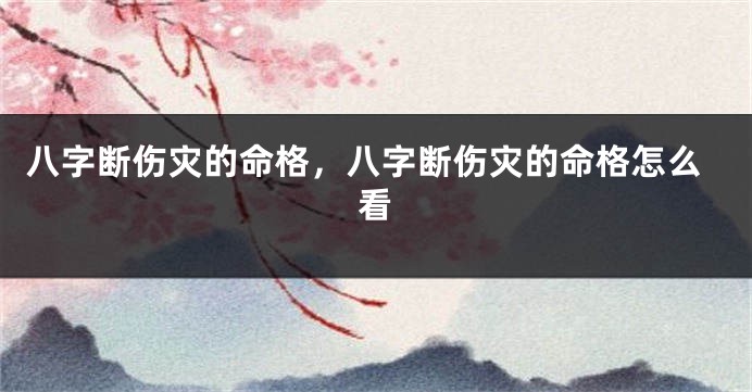 八字断伤灾的命格，八字断伤灾的命格怎么看