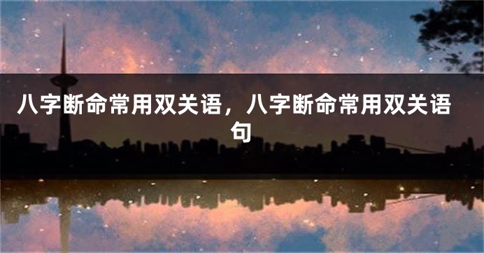 八字断命常用双关语，八字断命常用双关语句