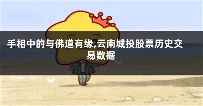 手相中的与佛道有缘,云南城投股票历史交易数据