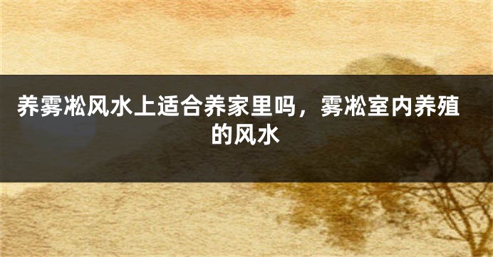 养雾凇风水上适合养家里吗，雾凇室内养殖的风水