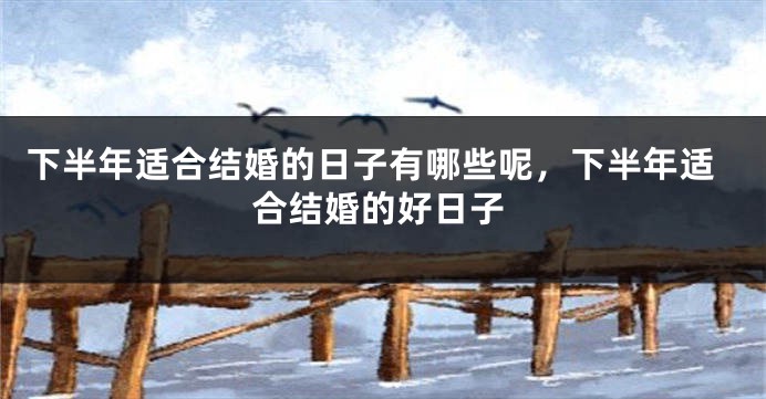 下半年适合结婚的日子有哪些呢，下半年适合结婚的好日子