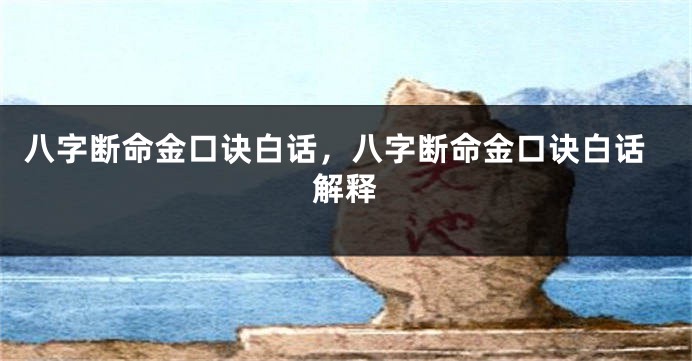 八字断命金口诀白话，八字断命金口诀白话解释