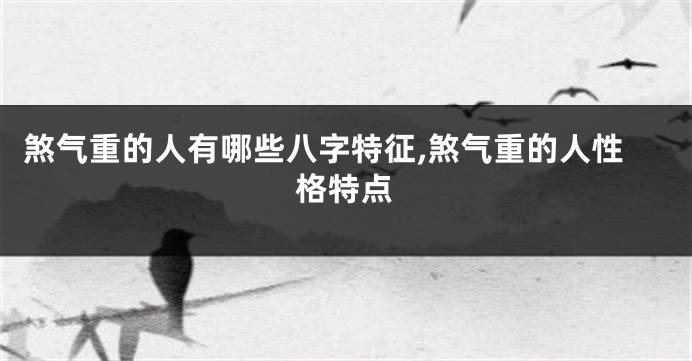 煞气重的人有哪些八字特征,煞气重的人性格特点