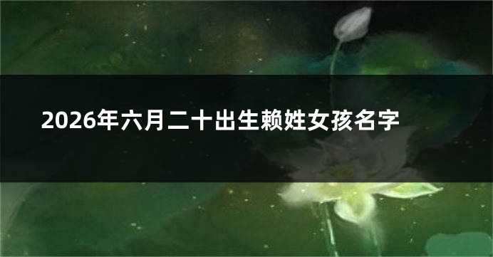 2026年六月二十出生赖姓女孩名字