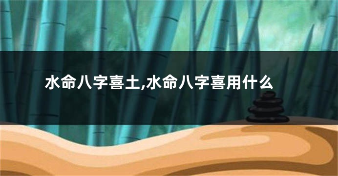 水命八字喜土,水命八字喜用什么