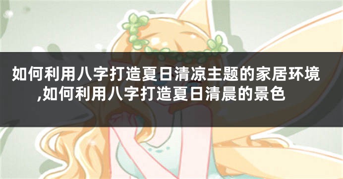 如何利用八字打造夏日清凉主题的家居环境,如何利用八字打造夏日清晨的景色