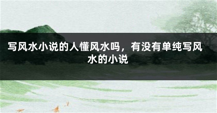 写风水小说的人懂风水吗，有没有单纯写风水的小说