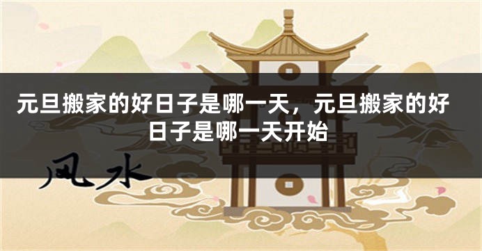 元旦搬家的好日子是哪一天，元旦搬家的好日子是哪一天开始