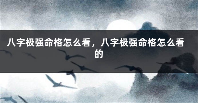 八字极强命格怎么看，八字极强命格怎么看的