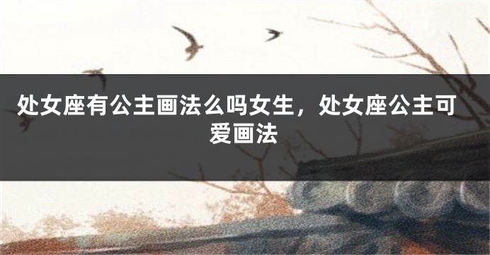 处女座有公主画法么吗女生，处女座公主可爱画法