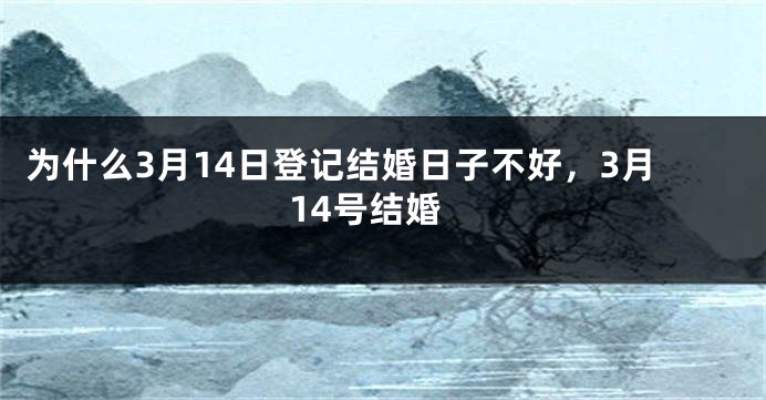 为什么3月14日登记结婚日子不好，3月14号结婚