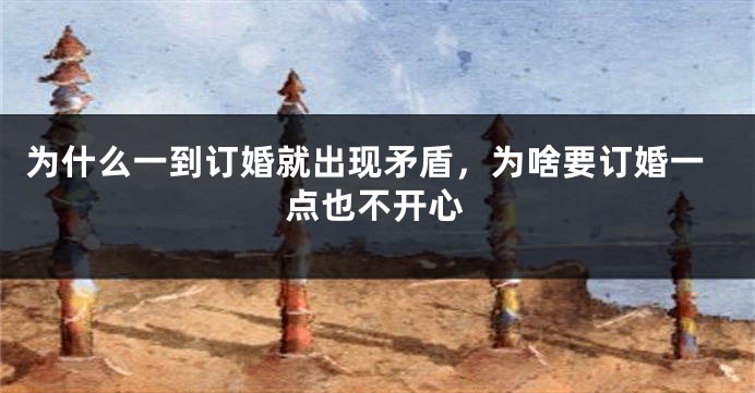 为什么一到订婚就出现矛盾，为啥要订婚一点也不开心