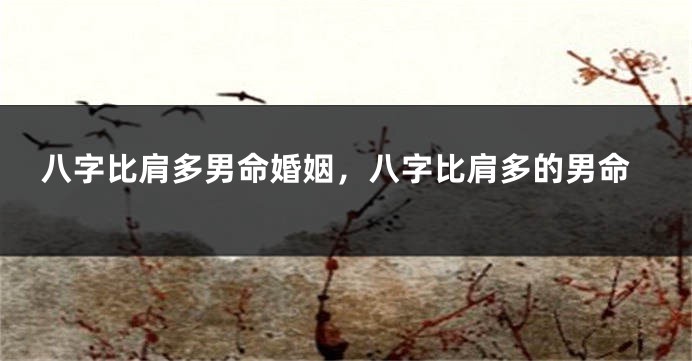 八字比肩多男命婚姻，八字比肩多的男命