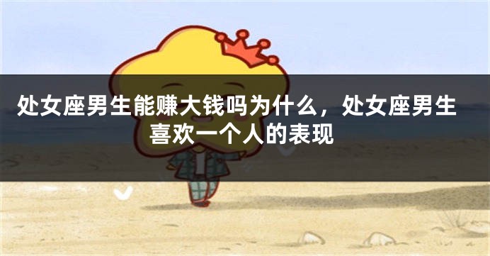处女座男生能赚大钱吗为什么，处女座男生喜欢一个人的表现