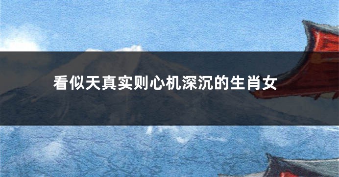 看似天真实则心机深沉的生肖女