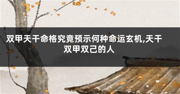 双甲天干命格究竟预示何种命运玄机,天干双甲双己的人