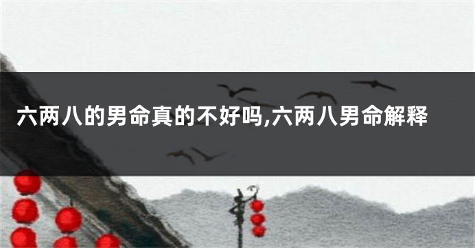 六两八的男命真的不好吗,六两八男命解释