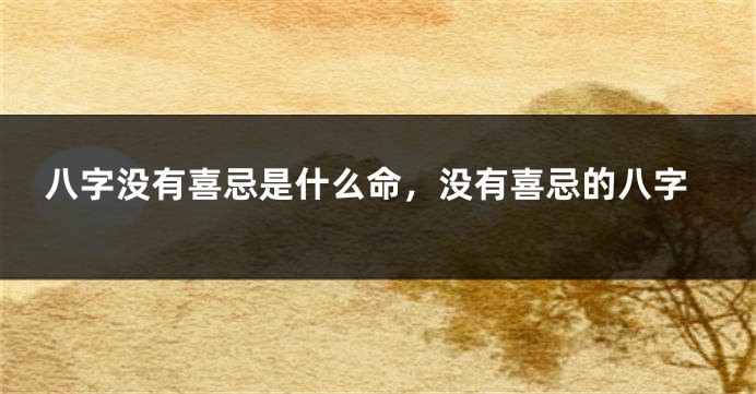 八字没有喜忌是什么命，没有喜忌的八字