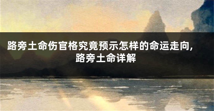 路旁土命伤官格究竟预示怎样的命运走向,路旁土命详解