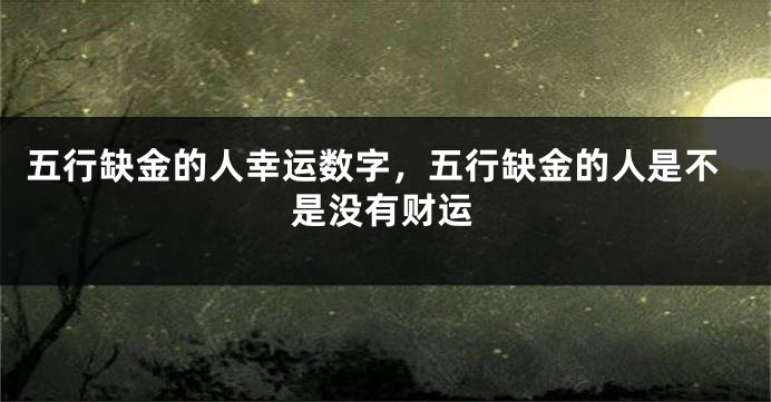五行缺金的人幸运数字，五行缺金的人是不是没有财运