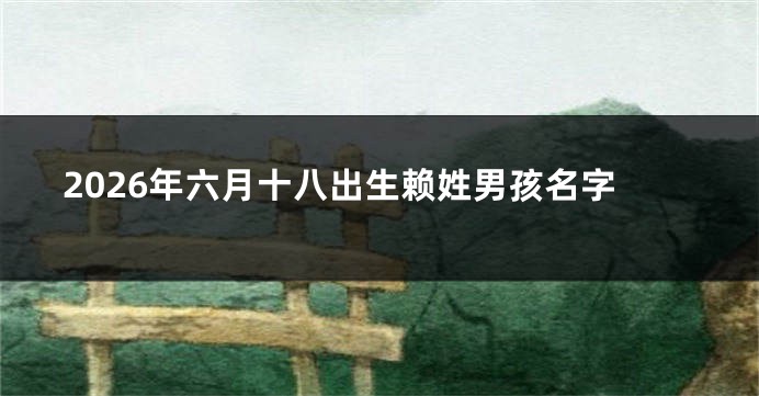2026年六月十八出生赖姓男孩名字
