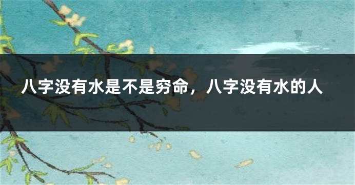 八字没有水是不是穷命，八字没有水的人