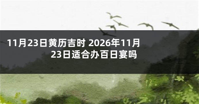 11月23日黄历吉时 2026年11月23日适合办百日宴吗