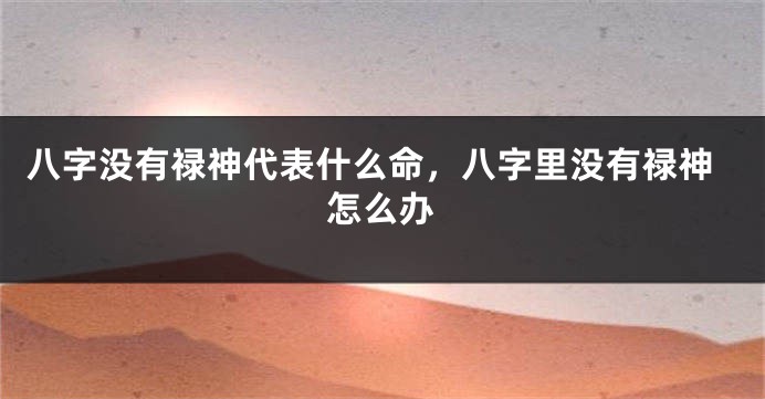 八字没有禄神代表什么命，八字里没有禄神怎么办