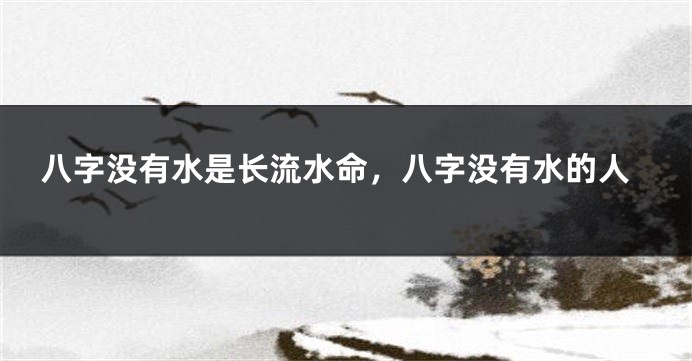 八字没有水是长流水命，八字没有水的人